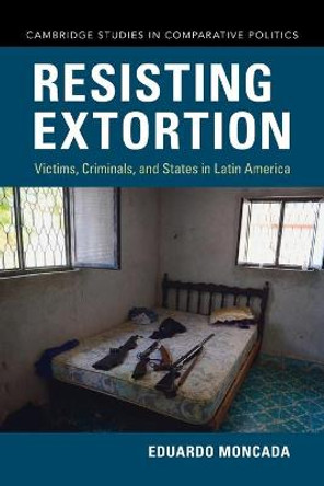 Resisting Extortion: Victims, Criminals and States in Latin America by Eduardo Moncada