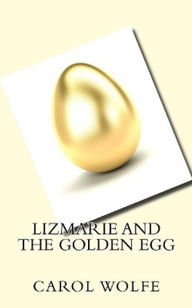 Lizmarie and the Golden Egg by Carol Wolfe 9781533538215