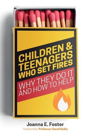 Children and Teenagers Who Set Fires: Why They Do it and How to Help by Joanna Foster