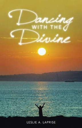 Dancing with the Divine by Leslie A Laprise 9781504353786