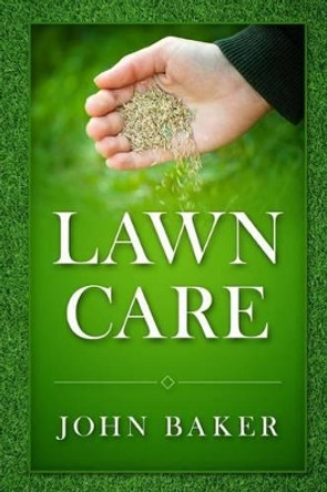 Lawn Care - Everything You Need to Know to Have Perfect Lawn by Sir John Baker 9781533671097