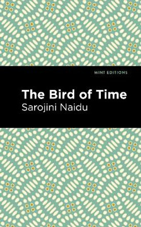 The Bird of Time: Songs of Life, Death & the Spring by Sarojini Naidu 9781513299419