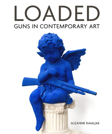 Loaded: Guns in Contemporary Art Suzanne Ramljak 9780764362781
