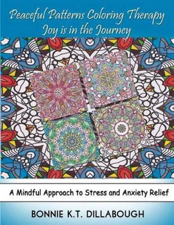 Peaceful Patterns Coloring Therapy Joy Is in the Journey: Adult and Childrens Coloring Book, Color Therapy by Bonnie K T Dillabough 9781534738485