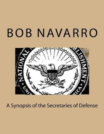 A Synopsis of the Secretaries of Defense by Bob Navarro 9781536946048