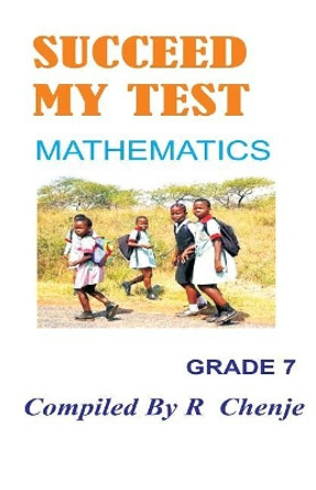 Succeed My Test: Grade 7 Mathematics by MR Ranga Chenje 9781534949799