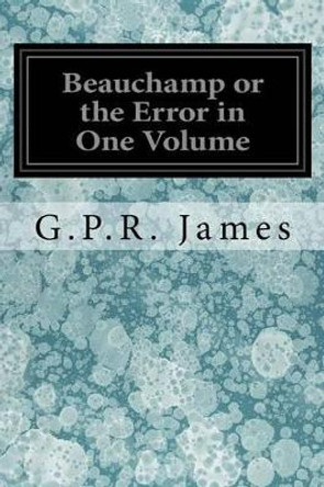 Beauchamp or the Error in One Volume by George Payne Rainsford James 9781535025454