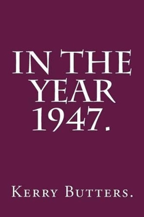 In the Year 1947. by Kerry Butters 9781535185707