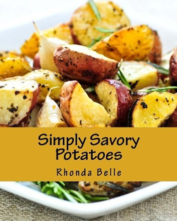 Simply Savory Potatoes: 60 Super #Delish Ways to Cook Spuds by Rhonda Belle 9781539955986