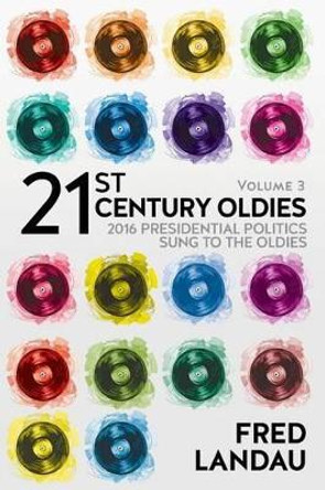 21st Century Oldies, Volume 3: 2016 Presidential Politics, Sung to the Oldies by Fred Landau 9781535073899