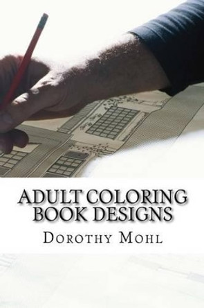 Adult Coloring Book Designs: Calm Your Soul & Mind With These Creative Coloring Book Featuring Mandala & Peaceful Patterns by Dorothy Mohl 9781535126014