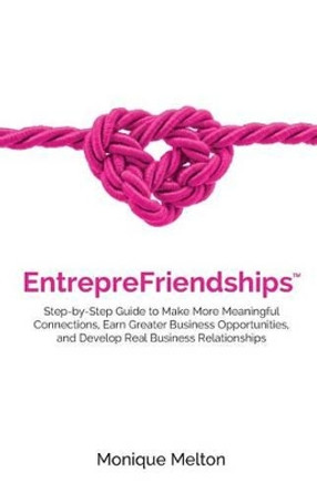 EntrepreFriendships: Step-by-Step Guide to Make More Meaningful Connections, Earn Greater Business Opportunities, and Develop Real Business Relationships by Monique Melton 9781535185387