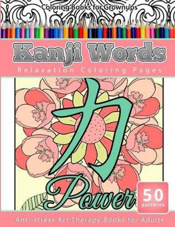 Coloring Books for Grownups Kanji Words: Relaxation Coloring Pages Anti-Stress Art Therapy Books for Adults by Relaxation Coloring Books 9781535299848