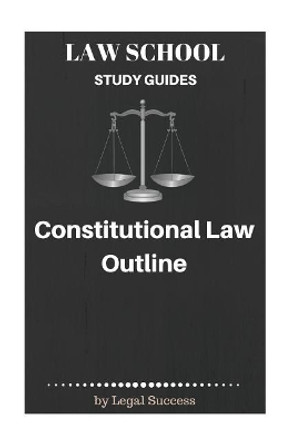 Law School Study Guides: Constitutional Law Outline by Legal Success 9781517096229