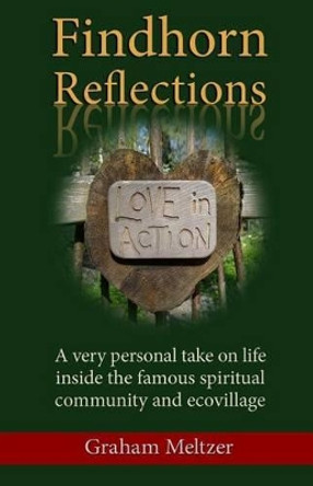 Findhorn Reflections: A very personal take on life inside the famous spiritual community and ecovillage by Graham Meltzer 9781512006513