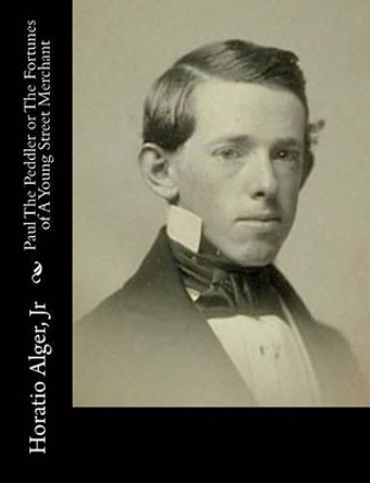 Paul the Peddler, or the Fortunes of a Young Street Merchant by Horatio Alger 9781517340124