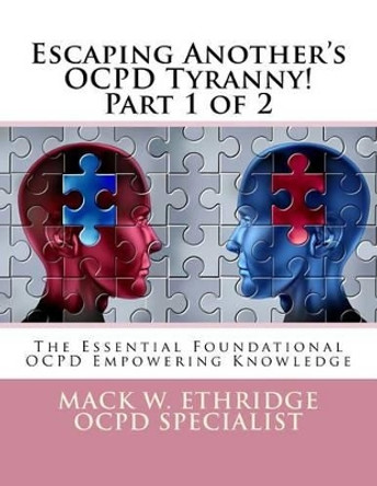 Escaping Another's OCPD Tyranny! Part 1 of 2: The Essential Foundational OCPD Empowering Knowledge by Mack W Ethridge 9781512133646