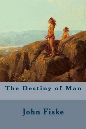 The Destiny of Man by John Fiske 9781512342895