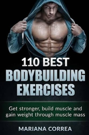 110 BEST BODYBUILDING Exercises: Get stronger, build muscle and gain weight through muscle mass by Mariana Correa 9781517671266