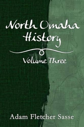 North Omaha History: Volume Three by Adam Fletcher Sasse 9781539973614