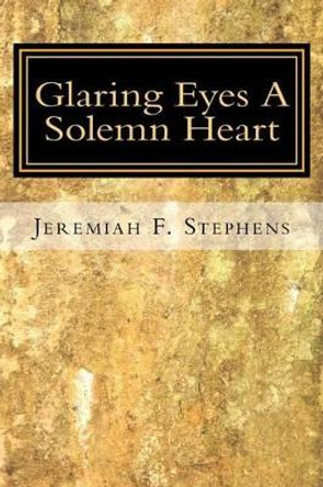 Glaring Eyes. A Solemn Heart: A Collection of Poems by Jeremiah F Stephens 9781500747091