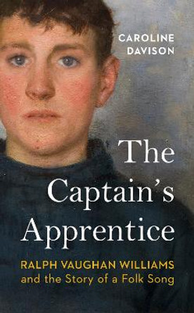 The Captain's Apprentice: Ralph Vaughan Williams and the Story of a Folk Song by Caroline Davison