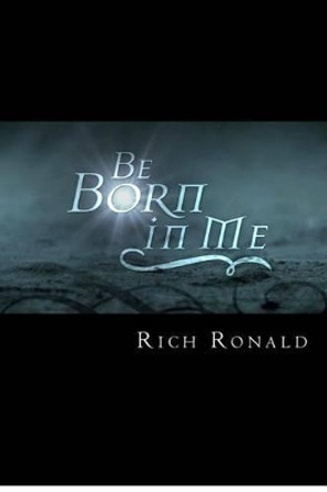 Be Born in Me by Rich Ronald 9781480113770