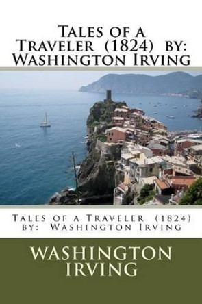 Tales of a Traveler (1824) by: Washington Irving by Washington Irving 9781539976721