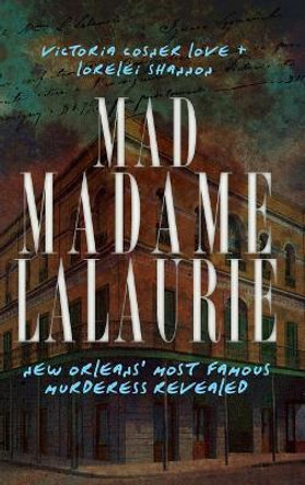 Mad Madame Lalaurie: New Orleans' Most Famous Murderess Revealed by Victoria Cosner Love 9781540205681