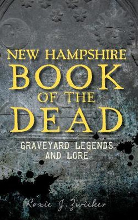 New Hampshire Book of the Dead: Graveyard Legends and Lore by Roxie Zwicker 9781540221261