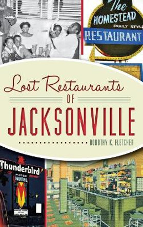 Lost Restaurants of Jacksonville by Dorothy K Fletcher 9781540221858