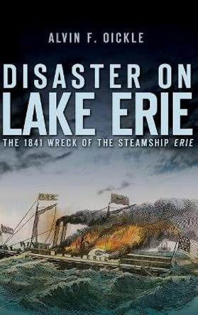 Disaster on Lake Erie: The 1841 Wreck of the Steamship Erie by Alvin F Oickle 9781540225269