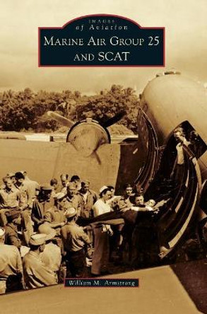 Marine Air Group 25 and Scat by William M Armstrong 9781540226846