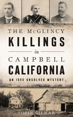 The McGlincy Killings in Campbell, California: An 1896 Unsolved Mystery by Tobin Gilman 9781540227928