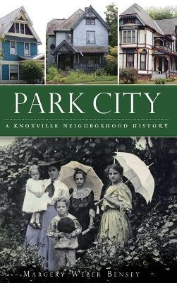 Park City: A Knoxville Neighborhood History by Margery Weber Bensey 9781540230805