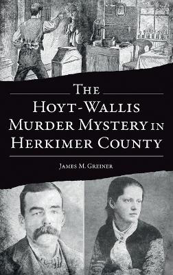 Hoyt-Wallis Murder Mystery in Herkimer County by James M Greiner 9781540257871