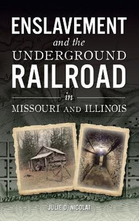 Enslavement and the Underground Railroad in Missouri and Illinois by Julie Nicolai 9781540257918