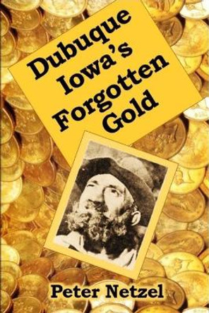 Dubuque Iowa's Forgotten Gold by Peter Netzel 9781540424372