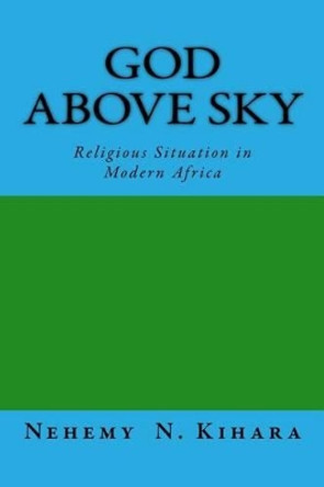 God Above Sky: Religious Situation in Modern Africa by Nehemy Ndirangu Kihara Ph D 9781540449405