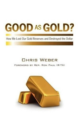 Good As Gold?: How We Lost Our Gold Reserves and Destroyed the Dollar by Chris Weber 9781456586546