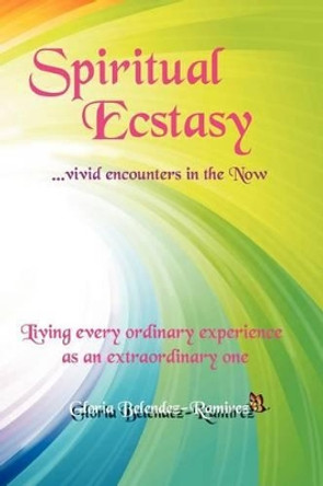 Spiritual Ecstasy: vivid encounters in the Now by Gloria Belendez-Ramirez 9781482030037