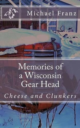 Memories of a Wisconsin gear head by Michael John Franz 9781482337334