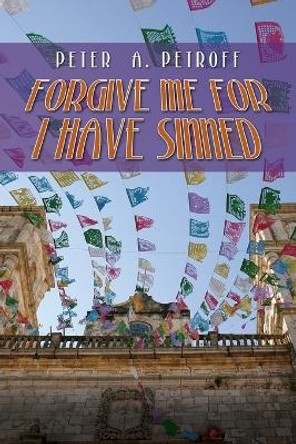 Forgive me for I have Sinned by Peter a Petroff 9781482366747