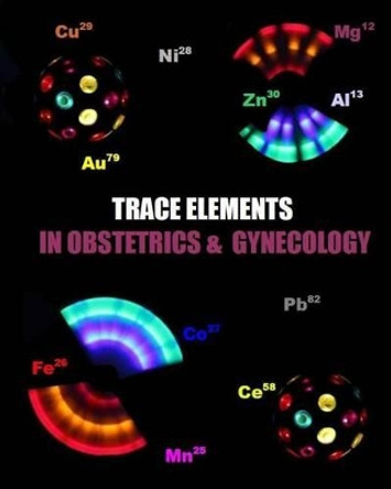 Trace Elements in Obstetrics and Gynecology by Naira Roland Matevosyan 9781482393828