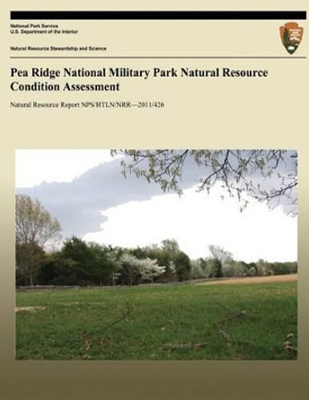 Pea Ridge National Military Park Natural Resource Condition Assessment: Natural Resource Report NPS/HTLN/NRR?2011/426 by Dyanna L Pursell 9781492735410