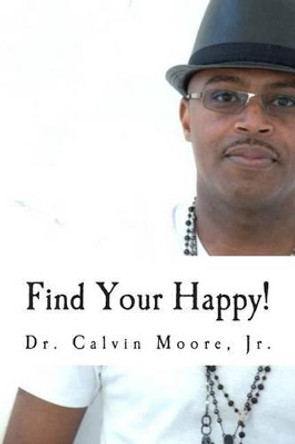 Find Your Happy!: 7 Steps To A More Fulfilling Life by Calvin E Moore Jr 9781494480028