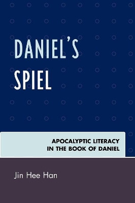Daniel's Spiel: Apocalyptic Literacy in the Book of Daniel by Jin Hee Han 9780761839132