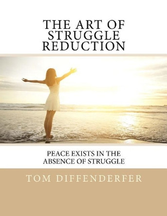 The Art of Struggle Reduction: Peace Exists In The Absence Of Struggle by Tom Diffenderfer 9781532807312