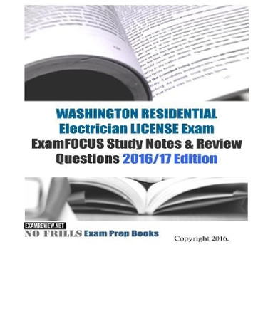 WASHINGTON RESIDENTIAL ELECTRICIAN LICENSE Exam ExamFOCUS Study Notes & Review Questions 2016/17 Edition by Examreview 9781523811977