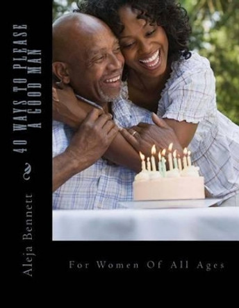 40 Ways To Please A Good Man: For Women in Their Forties by Aleja Bennett 9781490383613